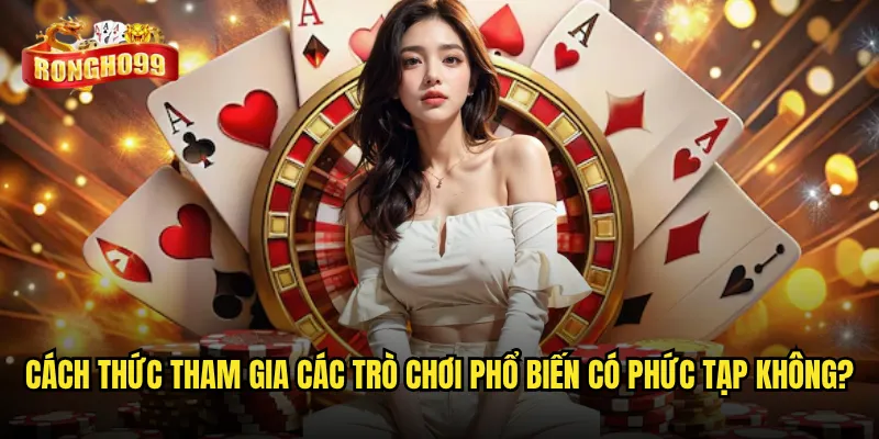 Hướng dẫn Rongho99 có thực sự dễ hiểu cho người mới bắt đầu? 3 Cách thức tham gia các trò chơi phổ biến có phức tạp không?