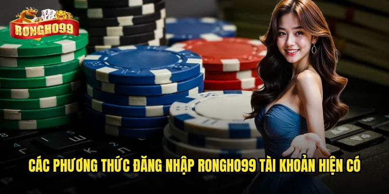 Đăng nhập Rongho99 có gặp khó khăn hay lỗi thường xuyên? 2 Các phương thức đăng nhập Rongho99 tài khoản hiện có