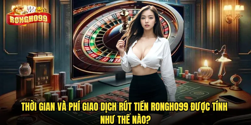 Rút tiền Rongho99 có thực sự nhanh chóng và minh bạch? 3 Thời gian và phí giao dịch rút tiền Rongho99 được tính như thế nào?