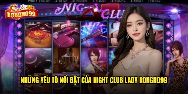 Night Club Lady Rongho99 có phải lựa chọn lý tưởng cho game thủ yêu sự mới lạ? 2 Những yếu tố nổi bật của Night Club Lady Rongho99