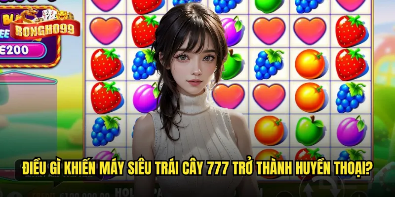 Máy siêu trái cây 777 Rongho99 có phải là? 2 Điều gì khiến máy siêu trái cây 777 trở thành huyền thoại?